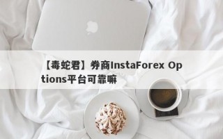 【毒蛇君】券商InstaForex Options平台可靠嘛
