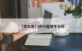 【毒蛇君】MFG是黑平台吗
