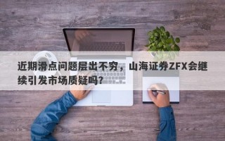 近期滑点问题层出不穷，山海证券ZFX会继续引发市场质疑吗？