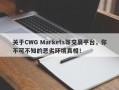 关于CWG Markets等交易平台，你不可不知的恶劣环境真相！