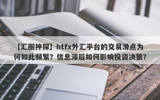 【汇圈神探】htfx外汇平台的交易滑点为何如此频繁？信息滞后如何影响投资决策？