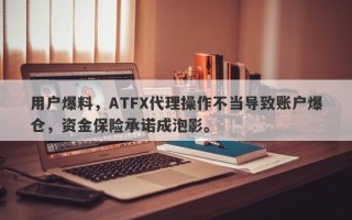 用户爆料，ATFX代理操作不当导致账户爆仓，资金保险承诺成泡影。