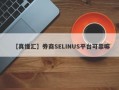 【真懂汇】券商SELINUS平台可靠嘛
