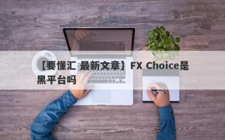 【要懂汇 最新文章】FX Choice是黑平台吗
