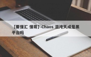 【要懂汇 懂哥】Chaos 混沌天成是黑平台吗
