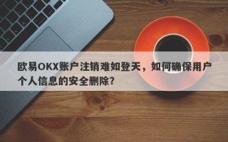 欧易OKX账户注销难如登天，如何确保用户个人信息的安全删除？