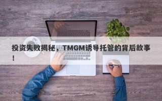 投资失败揭秘，TMGM诱导托管的背后故事！