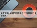 紧急警告：WCG文传金业的“无证驾驶”交易模式