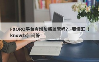 FXORO平台有增加新监管吗？-要懂汇（knowfx）问答