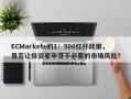 ECMarkets的1：500杠杆政策，是否让投资者承受不必要的市场风险？