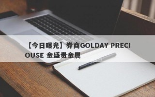 【今日曝光】券商GOLDAY PRECIOUSE 金盛贵金属
