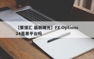 【要懂汇 最新曝光】FX Options24是黑平台吗
