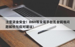 注意资金安全！BBH等交易平台出金困难问题解析与应对建议！