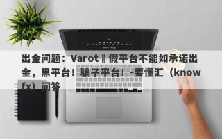 出金问题：Varot虛假平台不能如承诺出金，黑平台！骗子平台！-要懂汇（knowfx）问答