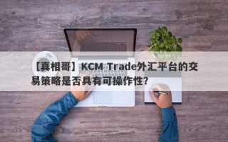 【真相哥】KCM Trade外汇平台的交易策略是否具有可操作性？
