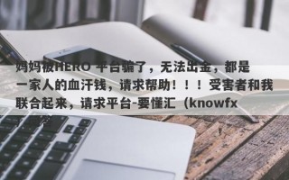 妈妈被HERO 平台骗了，无法出金，都是一家人的血汗钱，请求帮助！！！受害者和我联合起来，请求平台-要懂汇（knowfx）问答