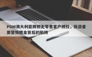 PGM澳大利亚牌照无零售客户授权，投资者需警惕赠金背后的陷阱