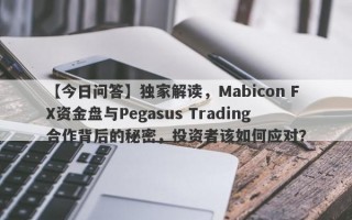 【今日问答】独家解读，Mabicon FX资金盘与Pegasus Trading合作背后的秘密，投资者该如何应对？