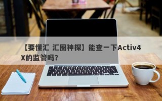 【要懂汇 汇圈神探】能查一下Activ4X的监管吗？
