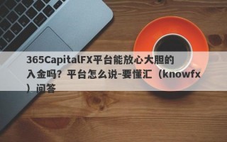 365CapitalFX平台能放心大胆的入金吗？平台怎么说-要懂汇（knowfx）问答