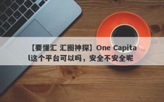 【要懂汇 汇圈神探】One Capital这个平台可以吗，安全不安全呢
