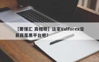 【要懂汇 真相哥】这家Valforex交易商是黑平台吧？
