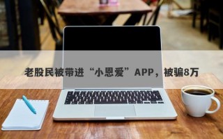 老股民被带进“小恩爱”APP，被骗8万