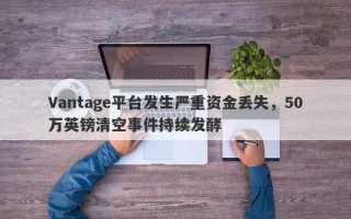 Vantage平台发生严重资金丢失，50万英镑清空事件持续发酵