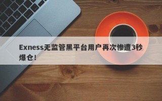 Exness无监管黑平台用户再次惨遭3秒爆仓！