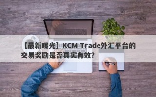 【最新曝光】KCM Trade外汇平台的交易奖励是否真实有效？