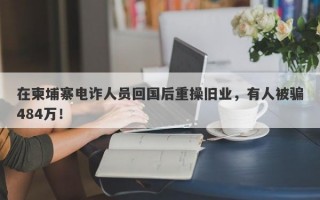 在柬埔寨电诈人员回国后重操旧业，有人被骗484万！