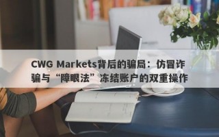 CWG Markets背后的骗局：仿冒诈骗与“障眼法”冻结账户的双重操作