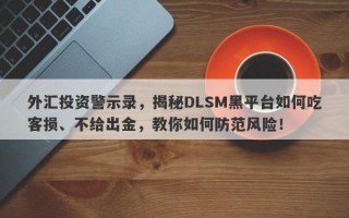 外汇投资警示录，揭秘DLSM黑平台如何吃客损、不给出金，教你如何防范风险！