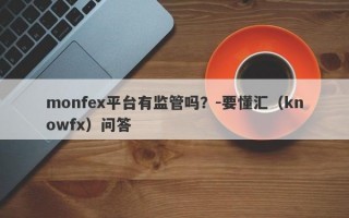 monfex平台有监管吗？-要懂汇（knowfx）问答