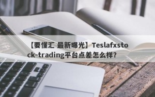 【要懂汇 最新曝光】Teslafxstock-trading平台点差怎么样？
