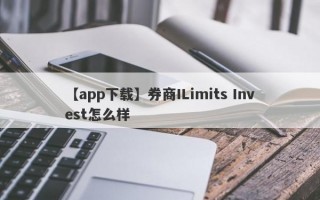 【app下载】券商ILimits Invest怎么样
