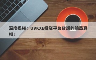 深度揭秘：UVKXE投资平台背后的骗局真相！