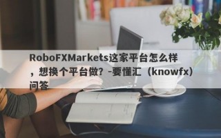 RoboFXMarkets这家平台怎么样，想换个平台做？-要懂汇（knowfx）问答