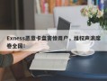 Exness恶意卡盘害惨用户，维权声浪席卷全国！