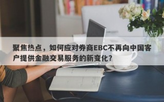 聚焦热点，如何应对券商EBC不再向中国客户提供金融交易服务的新变化？