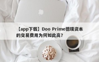 【app下载】Doo Prime德璞资本的交易费用为何如此高？