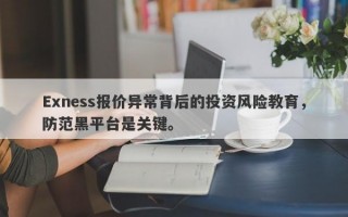 Exness报价异常背后的投资风险教育，防范黑平台是关键。