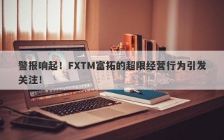 警报响起！FXTM富拓的超限经营行为引发关注！