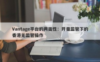 Vantage平台的两面性：开曼监管下的香港无监管操作