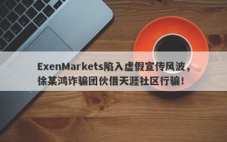 ExenMarkets陷入虚假宣传风波，徐某鸿诈骗团伙借天涯社区行骗！