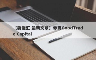 【要懂汇 最新文章】券商GoodTrade Capital
