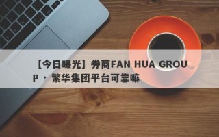 【今日曝光】券商FAN HUA GROUP · 繁华集团平台可靠嘛
