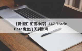 【要懂汇 汇圈神探】247 Trade Base出金几天到账啊
