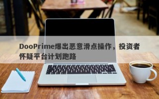 DooPrime爆出恶意滑点操作，投资者怀疑平台计划跑路