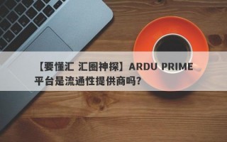 【要懂汇 汇圈神探】ARDU PRIME平台是流通性提供商吗？
